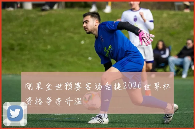 刚果金世预赛客场告捷2026世界杯资格争夺升温