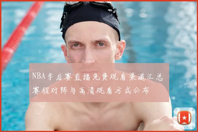 NBA季后赛直播免费观看渠道汇总 赛程对阵与高清观看方式公布