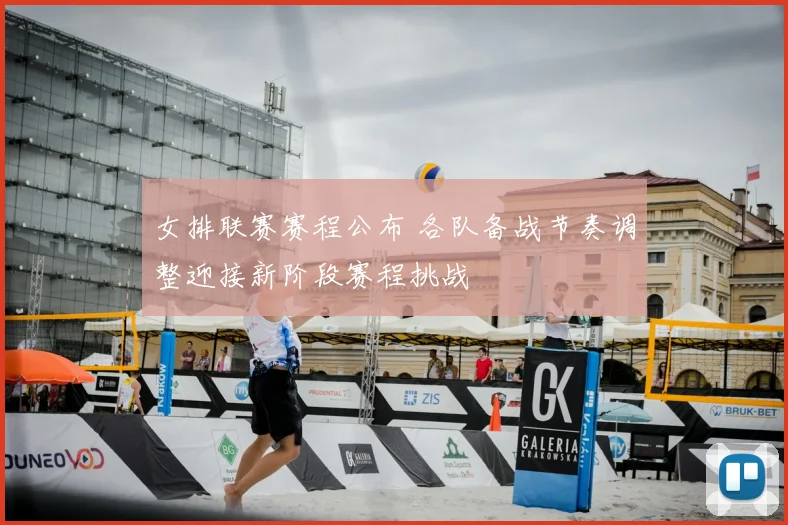 女排联赛赛程公布 各队备战节奏调整迎接新阶段赛程挑战