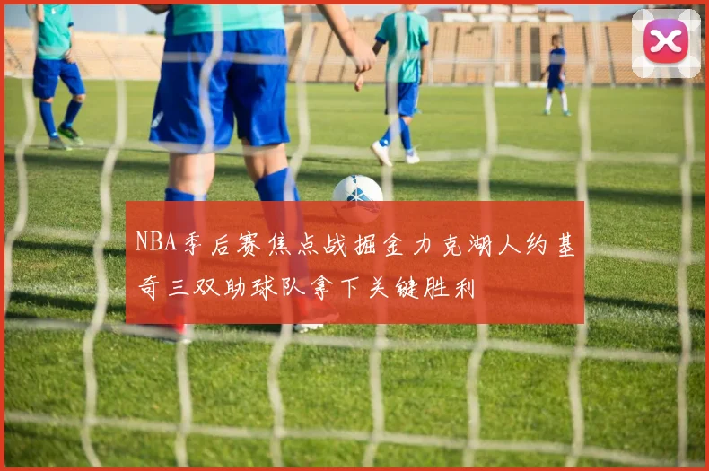 NBA季后赛焦点战掘金力克湖人约基奇三双助球队拿下关键胜利