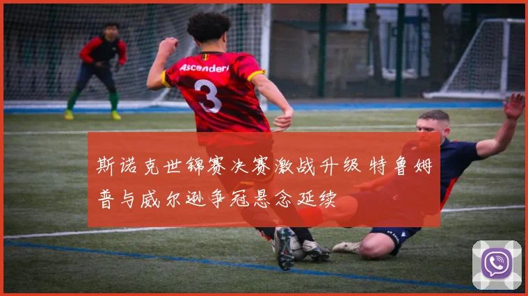 斯诺克世锦赛决赛激战升级 特鲁姆普与威尔逊争冠悬念延续